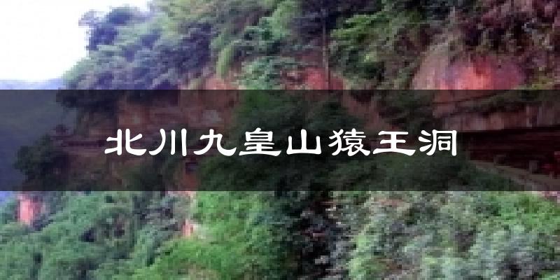 北川九皇山猿王洞天气未来15天