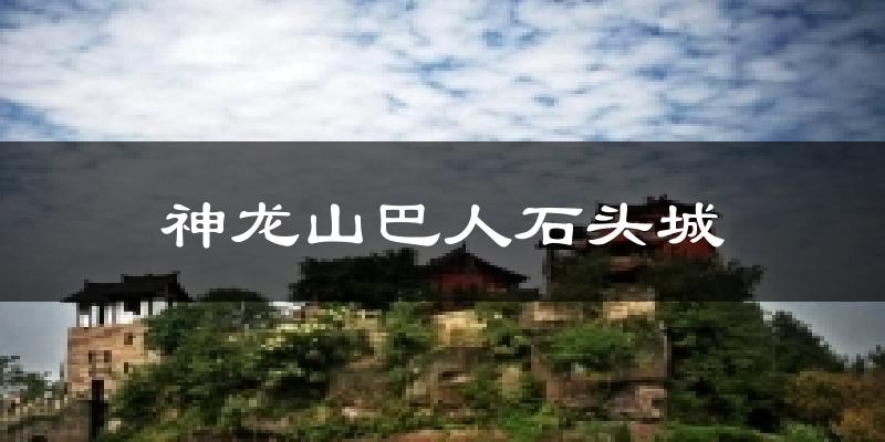 神龙山巴人石头城天气未来15天